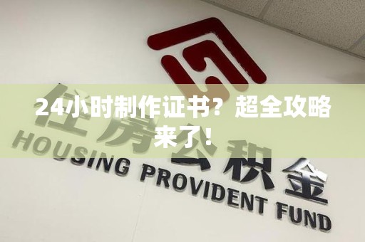 长泰24小时制作证书？超全攻略来了！