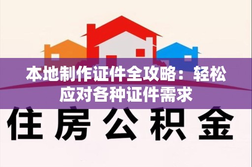 长泰本地制作证件全攻略：轻松应对各种证件需求