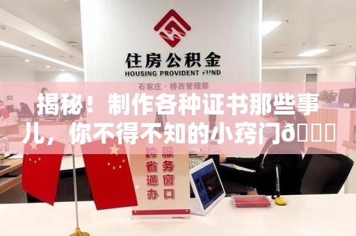 长泰揭秘！制作各种证书那些事儿，你不得不知的小窍门😎