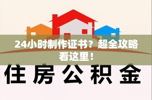 长泰24小时制作证书？超全攻略看这里！