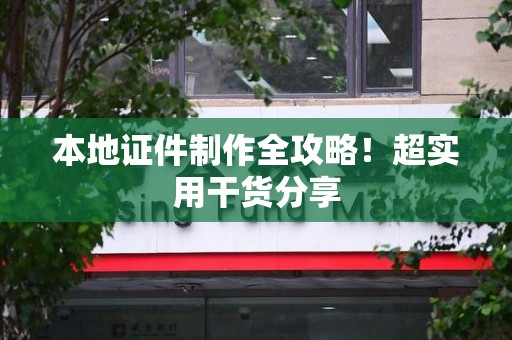 长泰本地证件制作全攻略！超实用干货分享