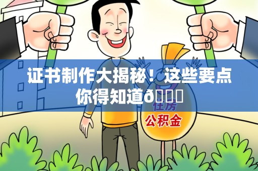 长泰证书制作大揭秘！这些要点你得知道😎